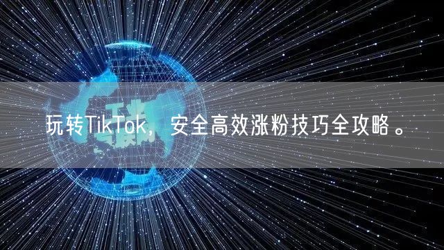 玩转TikTok，安全高效涨粉技巧全攻略。