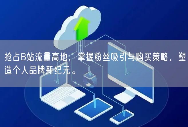 抢占B站流量高地，掌握粉丝吸引与购买策略，塑造个人品牌新纪元。