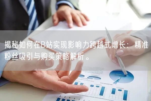 揭秘如何在B站实现影响力跨越式增长：精准粉丝吸引与购买策略解析。