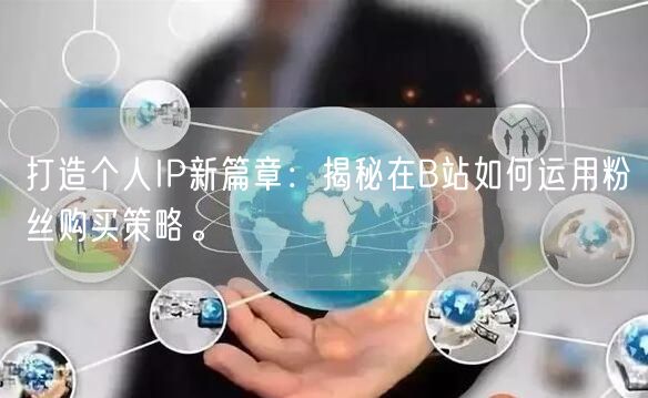 打造个人IP新篇章：揭秘在B站如何运用粉丝购买策略。