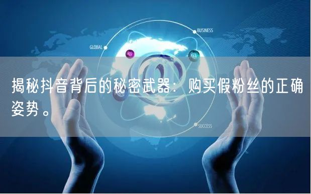 揭秘抖音背后的秘密武器：购买假粉丝的正确姿势。