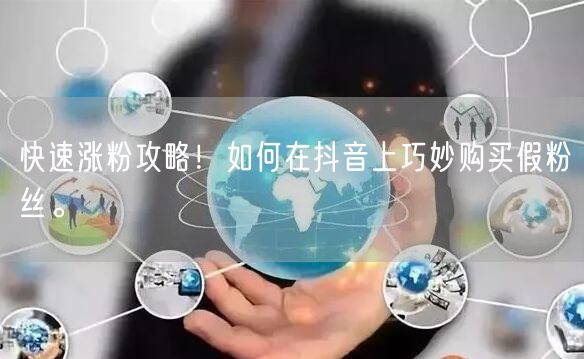 快速涨粉攻略！如何在抖音上巧妙购买假粉丝。