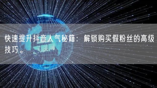 快速提升抖音人气秘籍：解锁购买假粉丝的高级技巧。