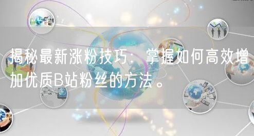 揭秘最新涨粉技巧：掌握如何高效增加优质B站粉丝的方法。