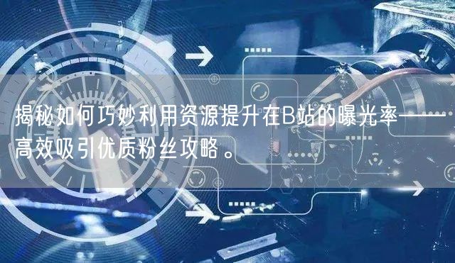 揭秘如何巧妙利用资源提升在B站的曝光率——高效吸引优质粉丝攻略。