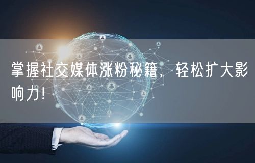 掌握社交媒体涨粉秘籍，轻松扩大影响力！