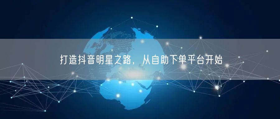 打造抖音明星之路，从自助下单平台开始