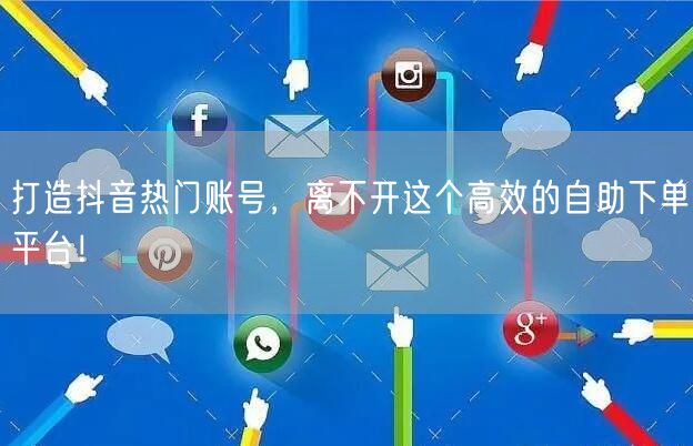 打造抖音热门账号，离不开这个高效的自助下单平台！