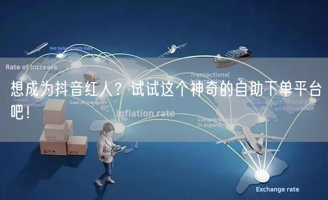 想成为抖音红人？试试这个神奇的自助下单平台吧！