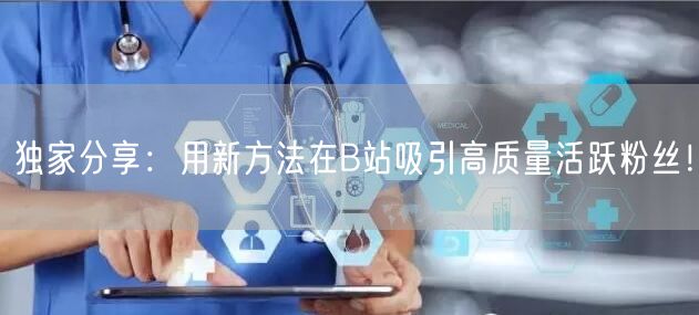 独家分享：用新方法在B站吸引高质量活跃粉丝！