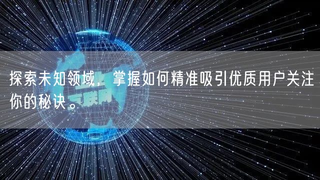 探索未知领域，掌握如何精准吸引优质用户关注你的秘诀。