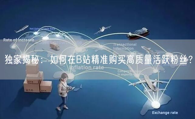 独家揭秘：如何在B站精准购买高质量活跃粉丝？