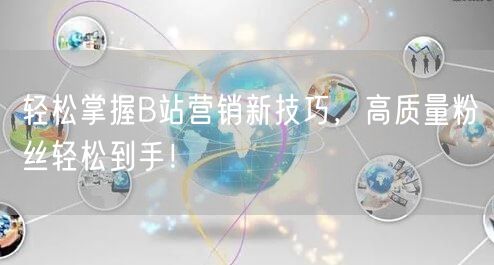轻松掌握B站营销新技巧，高质量粉丝轻松到手！