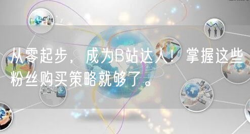从零起步，成为B站达人！掌握这些粉丝购买策略就够了。