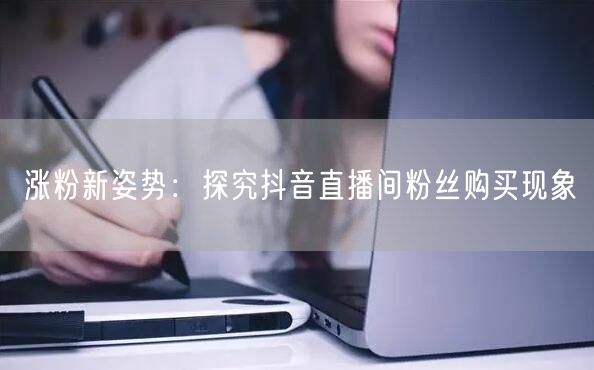 涨粉新姿势：探究抖音直播间粉丝购买现象