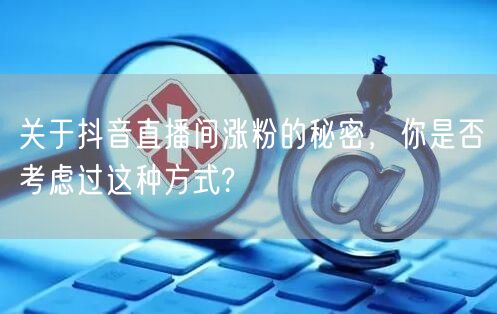 关于抖音直播间涨粉的秘密，你是否考虑过这种方式?