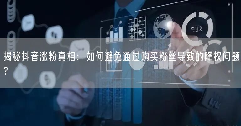 揭秘抖音涨粉真相：如何避免通过购买粉丝导致的降权问题？