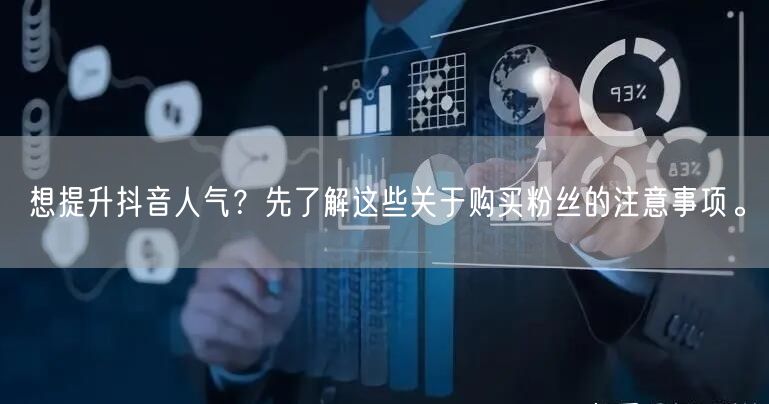 想提升抖音人气？先了解这些关于购买粉丝的注意事项。