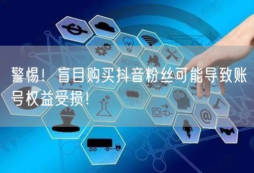 警惕！盲目购买抖音粉丝可能导致账号权益受损！