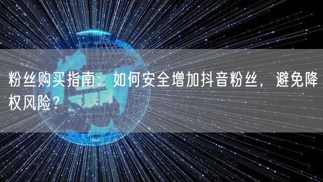 粉丝购买指南：如何安全增加抖音粉丝，避免降权风险？