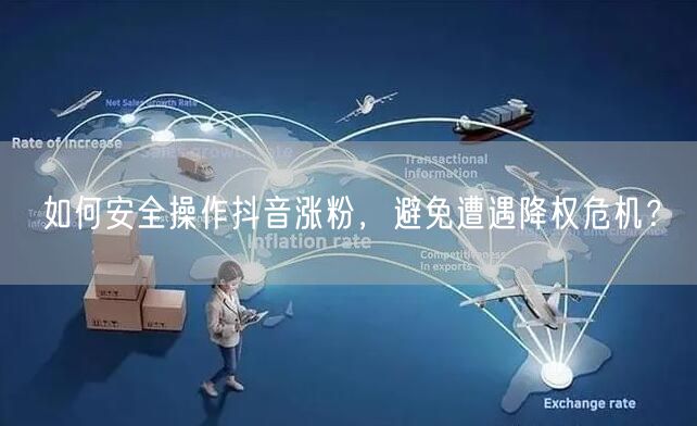 如何安全操作抖音涨粉，避免遭遇降权危机？