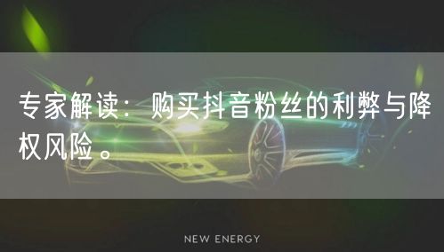专家解读：购买抖音粉丝的利弊与降权风险。