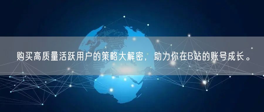 购买高质量活跃用户的策略大解密，助力你在B站的账号成长。
