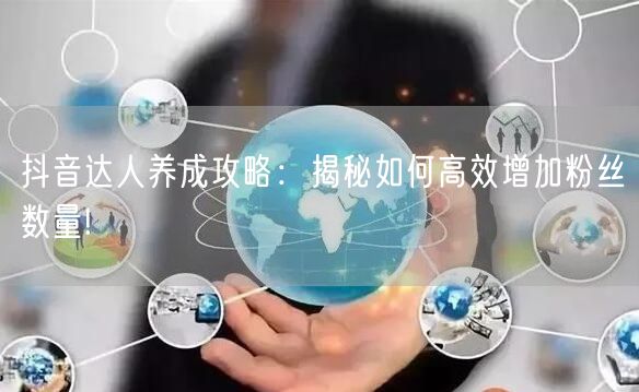 抖音达人养成攻略：揭秘如何高效增加粉丝数量!