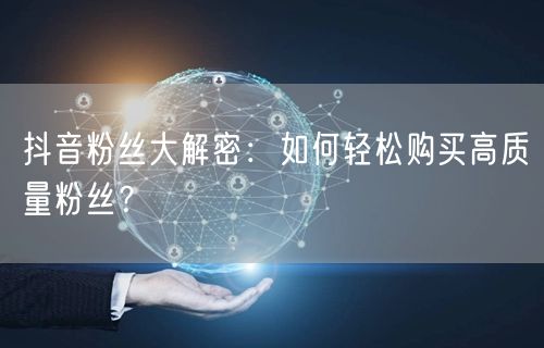 抖音粉丝大解密：如何轻松购买高质量粉丝？