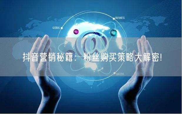 抖音营销秘籍：粉丝购买策略大解密!