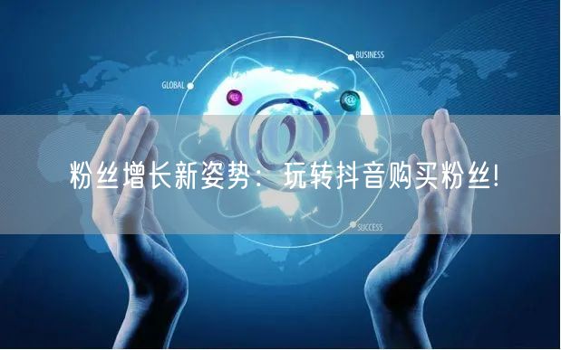 粉丝增长新姿势：玩转抖音购买粉丝!