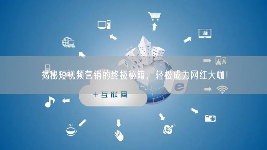 揭秘短视频营销的终极秘籍，轻松成为网红大咖！
