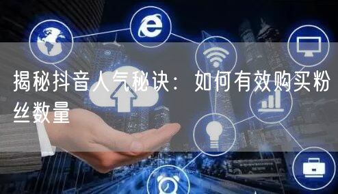 揭秘抖音人气秘诀：如何有效购买粉丝数量