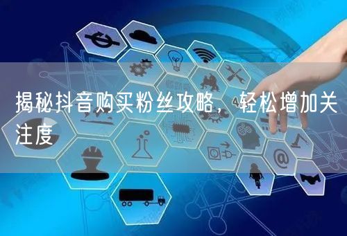 揭秘抖音购买粉丝攻略，轻松增加关注度