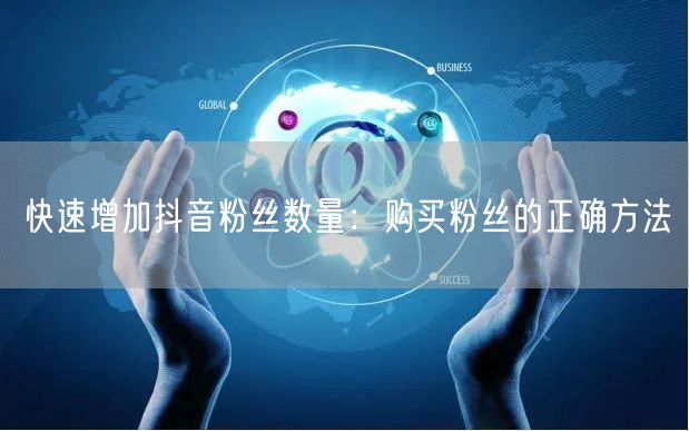 快速增加抖音粉丝数量：购买粉丝的正确方法