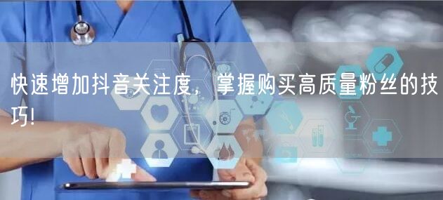 快速增加抖音关注度，掌握购买高质量粉丝的技巧!