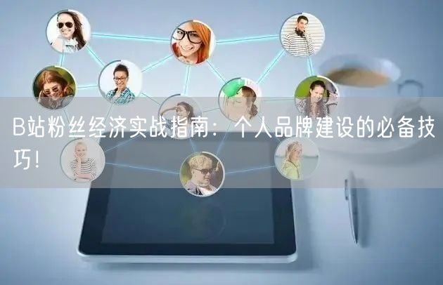 B站粉丝经济实战指南：个人品牌建设的必备技巧！