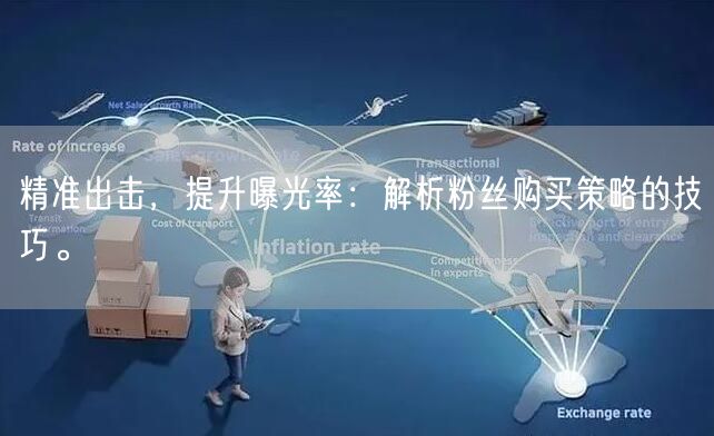 精准出击，提升曝光率：解析粉丝购买策略的技巧。