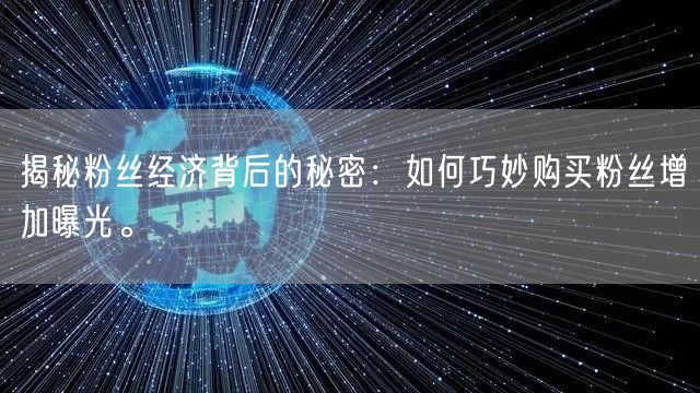揭秘粉丝经济背后的秘密：如何巧妙购买粉丝增加曝光。