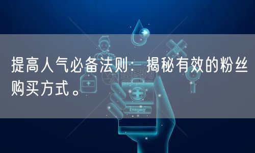 提高人气必备法则：揭秘有效的粉丝购买方式。