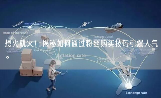 想火就火！揭秘如何通过粉丝购买技巧引爆人气。