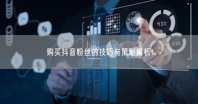 购买抖音粉丝的技巧与策略解析！