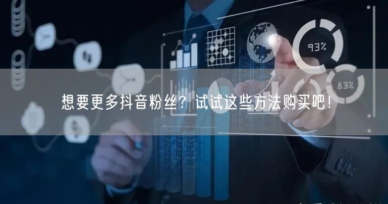 想要更多抖音粉丝？试试这些方法购买吧！