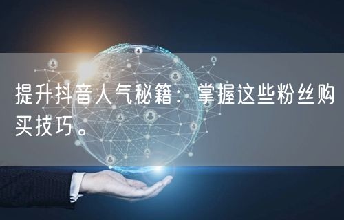 提升抖音人气秘籍：掌握这些粉丝购买技巧。