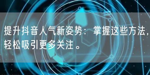 提升抖音人气新姿势：掌握这些方法，轻松吸引更多关注。