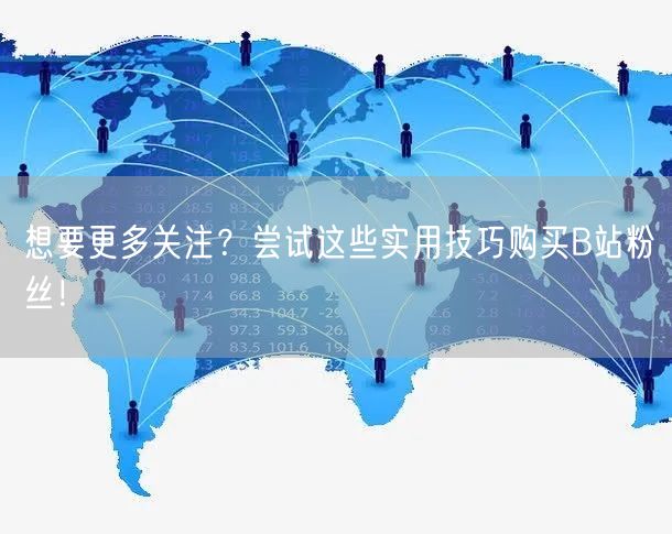 想要更多关注？尝试这些实用技巧购买B站粉丝！