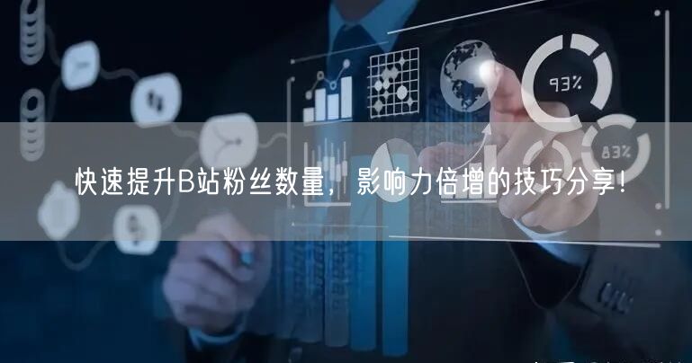 快速提升B站粉丝数量，影响力倍增的技巧分享！