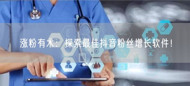 涨粉有术：探索最佳抖音粉丝增长软件！
