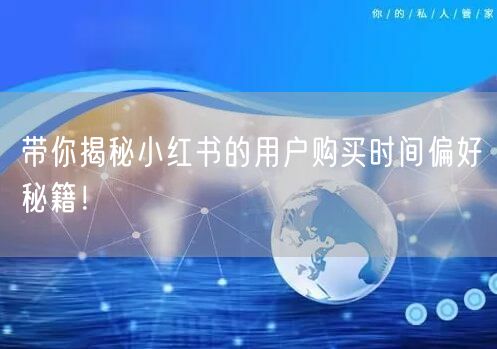 带你揭秘小红书的用户购买时间偏好秘籍！