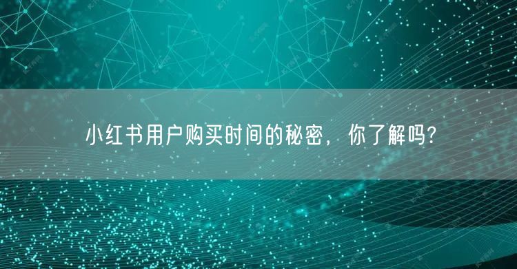 小红书用户购买时间的秘密，你了解吗?